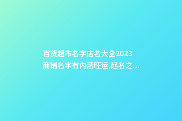 百货超市名字店名大全2023 商铺名字有内涵旺运,起名之家-第1张-店铺起名-玄机派